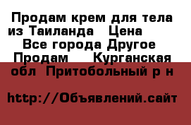 Продам крем для тела из Таиланда › Цена ­ 380 - Все города Другое » Продам   . Курганская обл.,Притобольный р-н